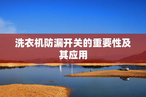 洗衣机防漏开关的重要性及其应用