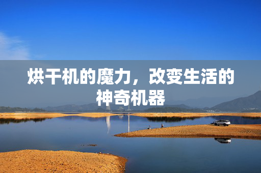 烘干机的魔力，改变生活的神奇机器