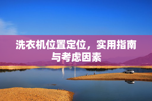 洗衣机位置定位，实用指南与考虑因素