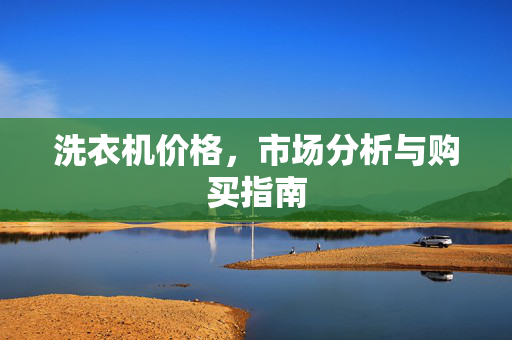洗衣机价格，市场分析与购买指南