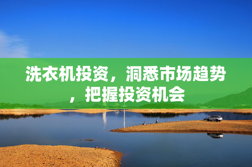 洗衣机投资，洞悉市场趋势，把握投资机会