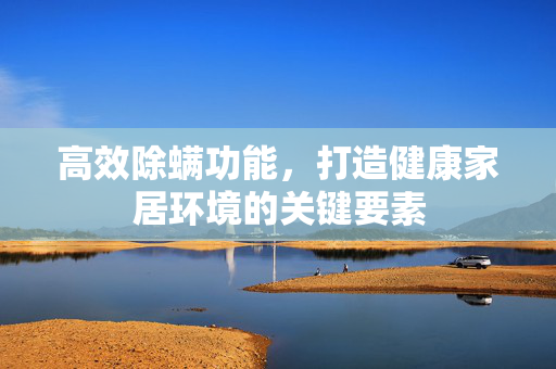高效除螨功能，打造健康家居环境的关键要素