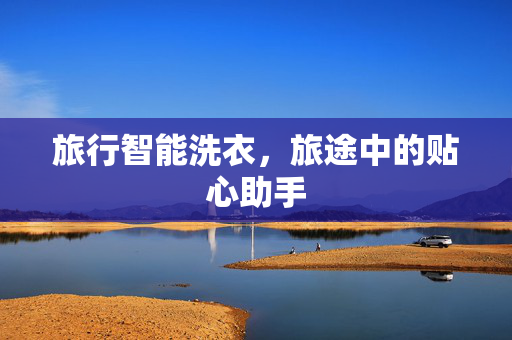 旅行智能洗衣，旅途中的贴心助手