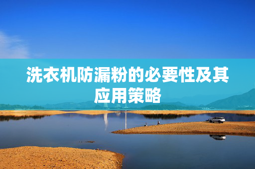 洗衣机防漏粉的必要性及其应用策略