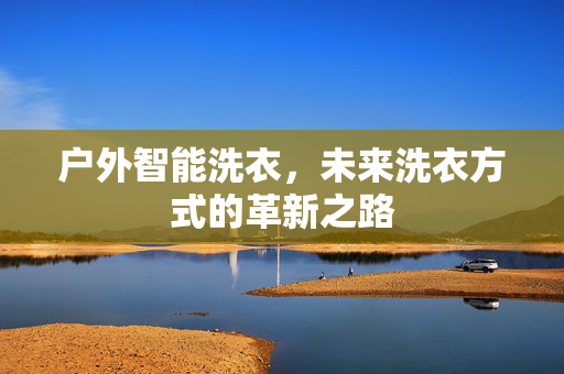 户外智能洗衣，未来洗衣方式的革新之路