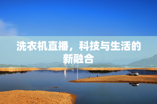 洗衣机直播，科技与生活的新融合