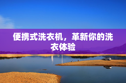 便携式洗衣机，革新你的洗衣体验