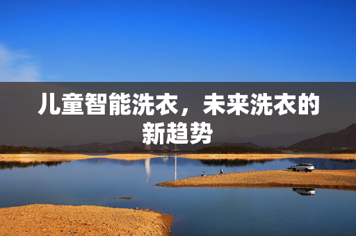 儿童智能洗衣，未来洗衣的新趋势