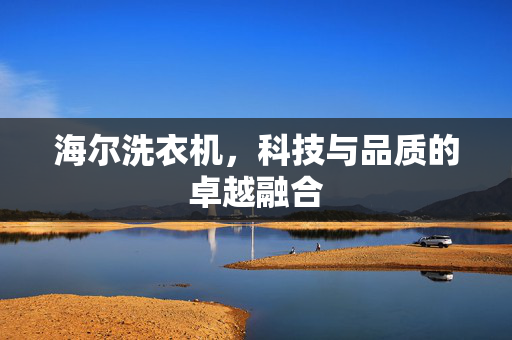 海尔洗衣机，科技与品质的卓越融合