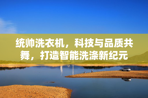 统帅洗衣机，科技与品质共舞，打造智能洗涤新纪元