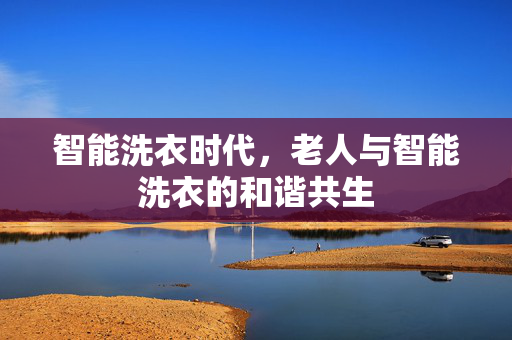 智能洗衣时代，老人与智能洗衣的和谐共生