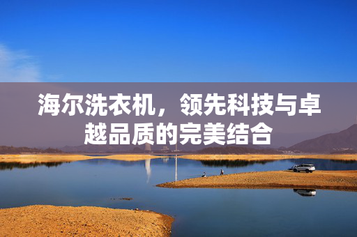海尔洗衣机，领先科技与卓越品质的完美结合