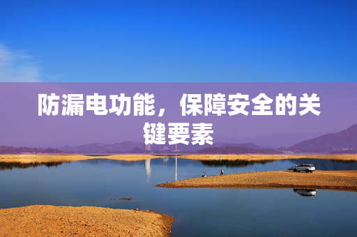 防漏电功能，保障安全的关键要素