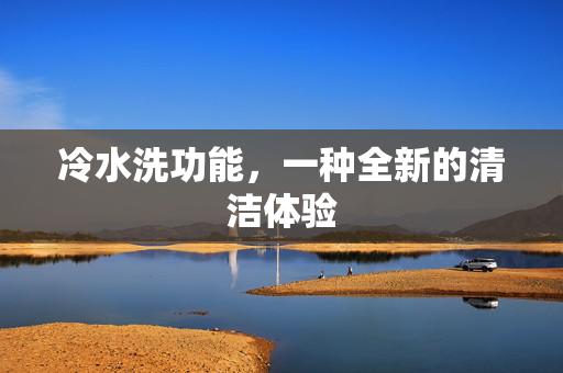 冷水洗功能，一种全新的清洁体验