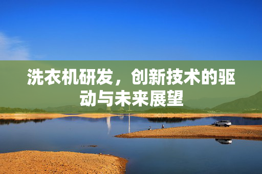 洗衣机研发，创新技术的驱动与未来展望