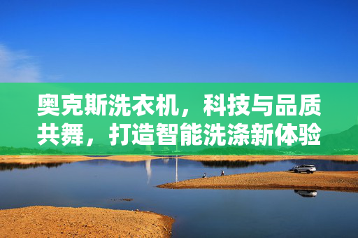 奥克斯洗衣机，科技与品质共舞，打造智能洗涤新体验