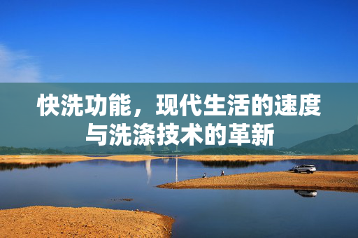 快洗功能，现代生活的速度与洗涤技术的革新