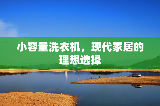 小容量洗衣机，现代家居的理想选择